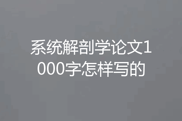 系统解剖学论文1000字怎样写的
