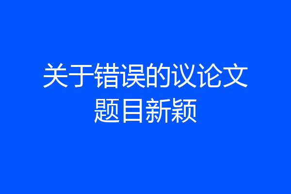 关于错误的议论文题目新颖