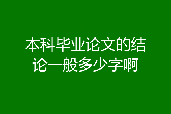 本科毕业论文的结论一般多少字啊