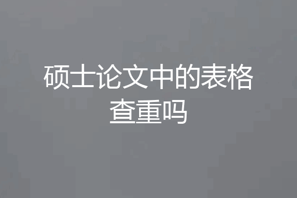 硕士论文中的表格查重吗
