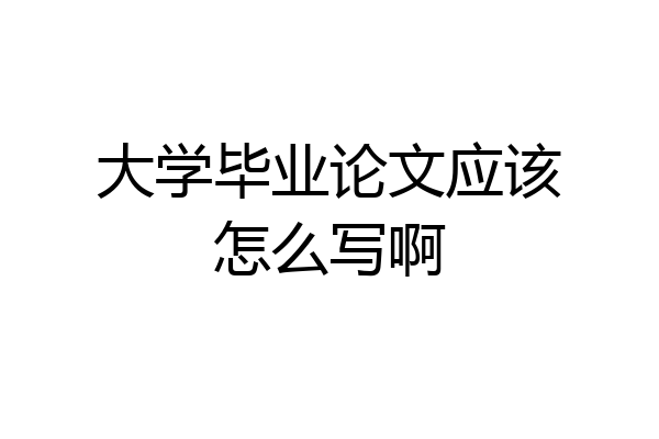 大学毕业论文应该怎么写啊