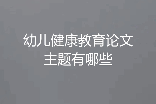 幼儿健康教育论文主题有哪些