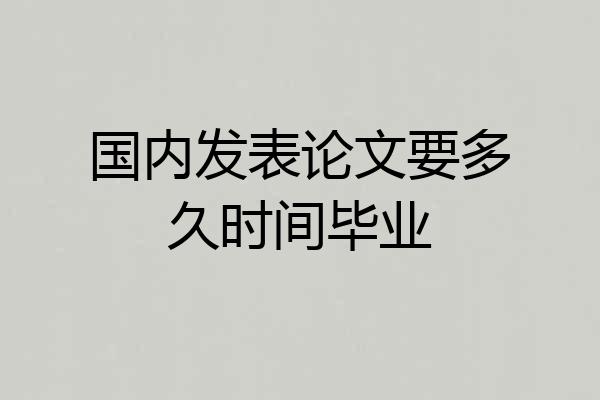 国内发表论文要多久时间毕业