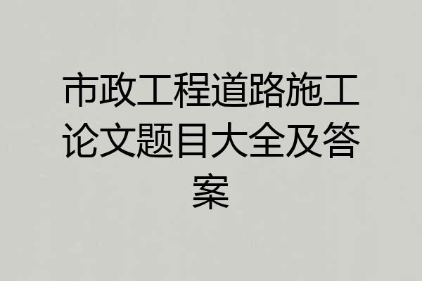 市政工程道路施工论文题目大全及答案