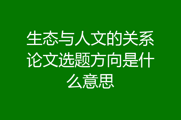 生态与人文的关系论文选题方向是什么意思