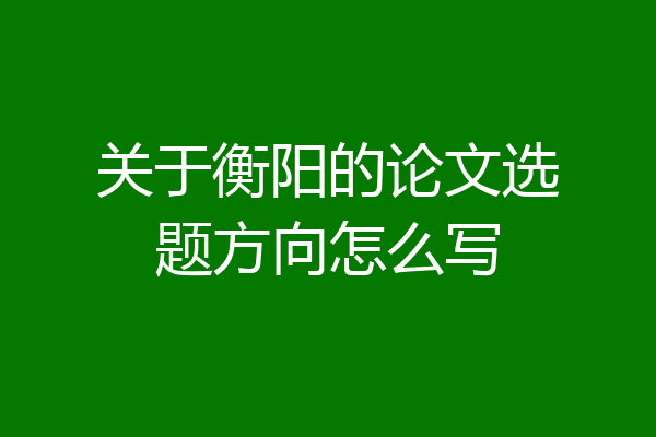 关于衡阳的论文选题方向怎么写