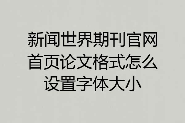 新闻世界期刊官网首页论文格式怎么设置字体大小