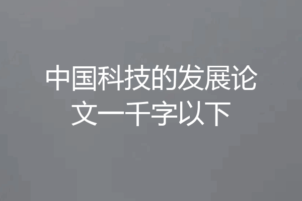 中国科技的发展论文一千字以下