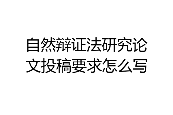 自然辩证法研究论文投稿要求怎么写