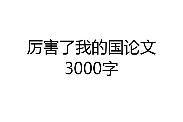 厉害了我的国论文3000字