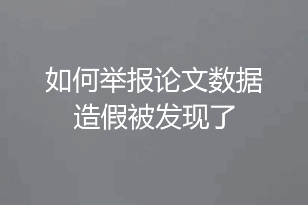 如何举报论文数据造假被发现了