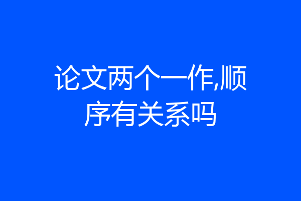 论文两个一作,顺序有关系吗