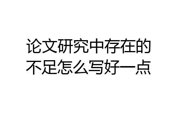 论文研究中存在的不足怎么写好一点