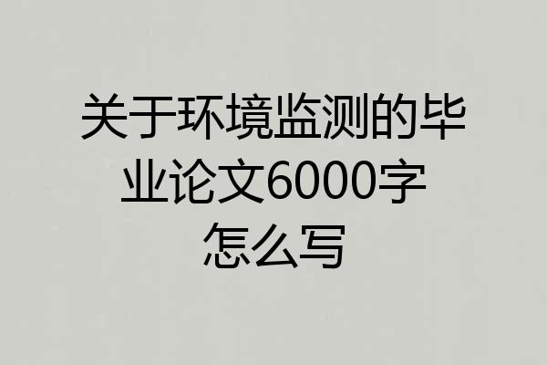 关于环境监测的毕业论文6000字怎么写