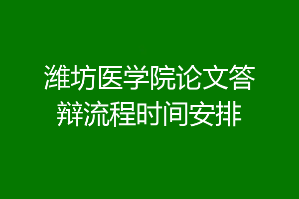 潍坊医学院论文答辩流程时间安排