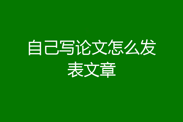 自己写论文怎么发表文章