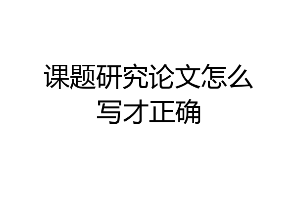 课题研究论文怎么写才正确