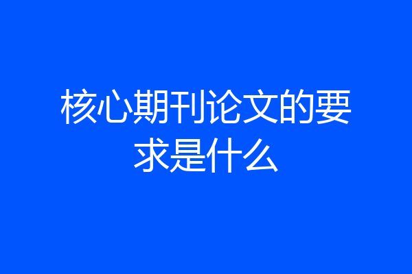 核心期刊论文的要求是什么