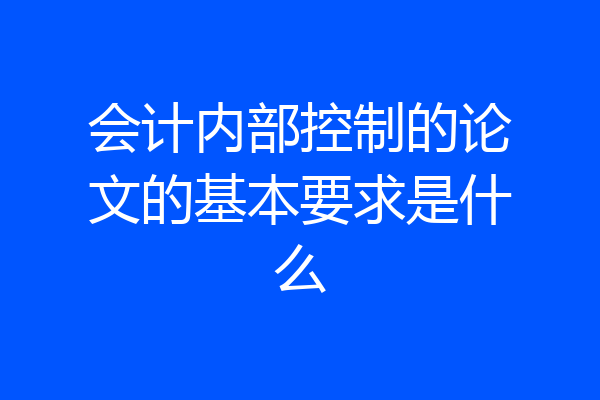 会计内部控制的论文的基本要求是什么