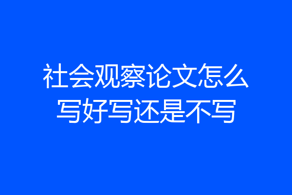 社会观察论文怎么写好写还是不写