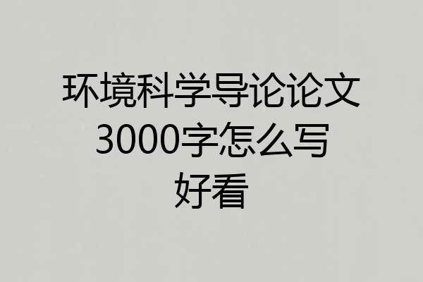 环境科学导论论文3000字怎么写好看