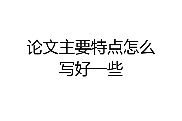 论文主要特点怎么写好一些