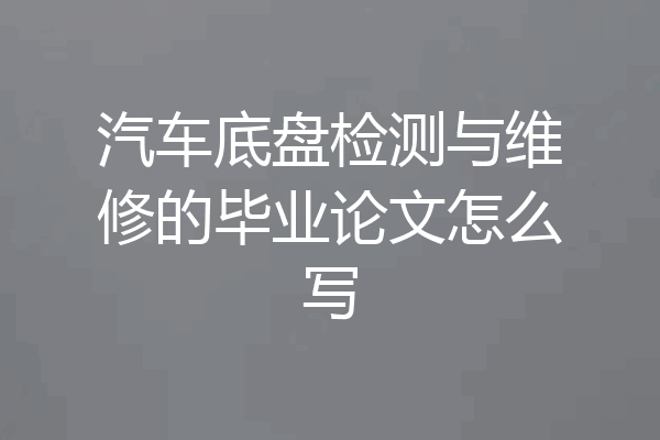 汽车底盘检测与维修的毕业论文怎么写