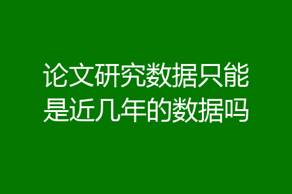 论文研究数据只能是近几年的数据吗