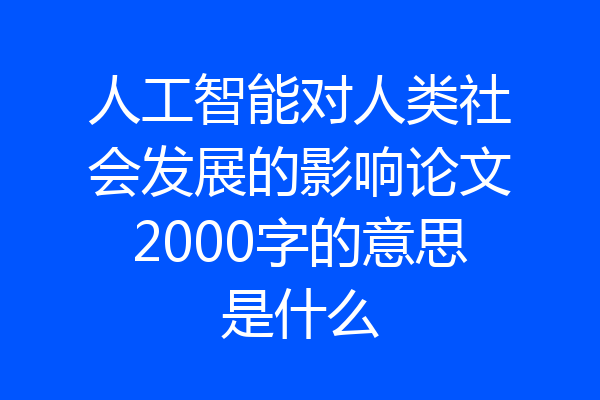 人工智能对人类社会发展的影响论文2000字的意思是什么