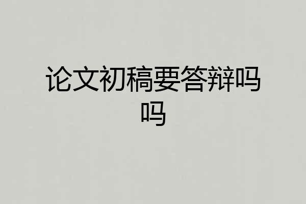 论文初稿要答辩吗吗