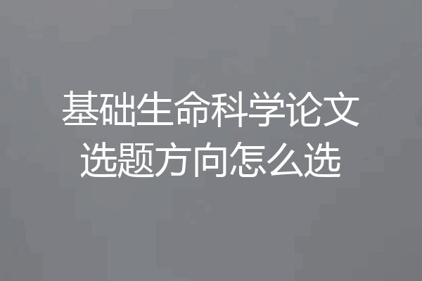 基础生命科学论文选题方向怎么选