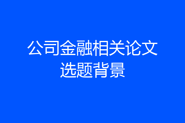 公司金融相关论文选题背景