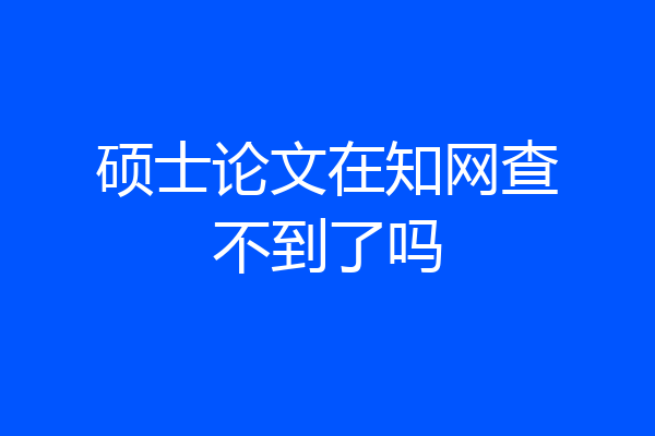 硕士论文在知网查不到了吗