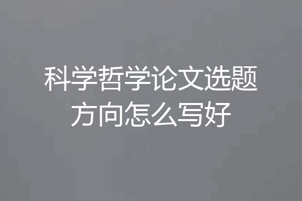 科学哲学论文选题方向怎么写好