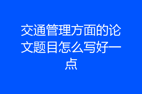 交通管理方面的论文题目怎么写好一点