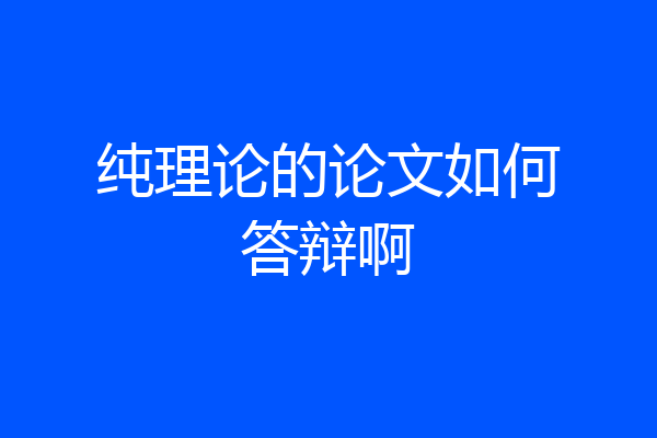纯理论的论文如何答辩啊