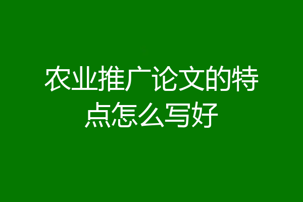 农业推广论文的特点怎么写好