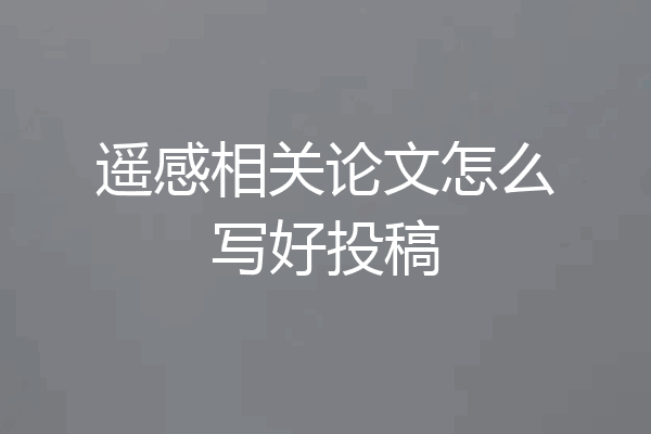 遥感相关论文怎么写好投稿