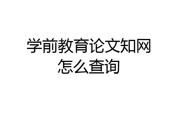 学前教育论文知网怎么查询