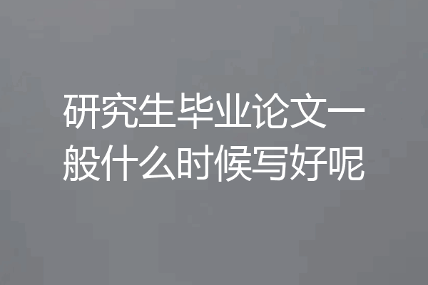 研究生毕业论文一般什么时候写好呢