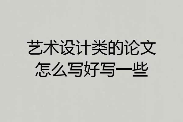 艺术设计类的论文怎么写好写一些