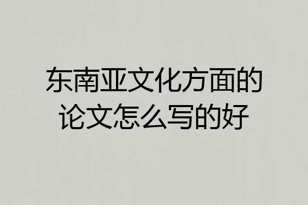 东南亚文化方面的论文怎么写的好