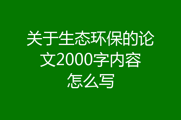 关于生态环保的论文2000字内容怎么写