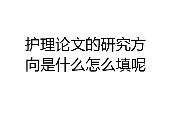 护理论文的研究方向是什么怎么填呢