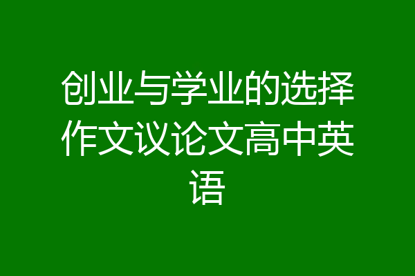 创业与学业的选择作文议论文高中英语