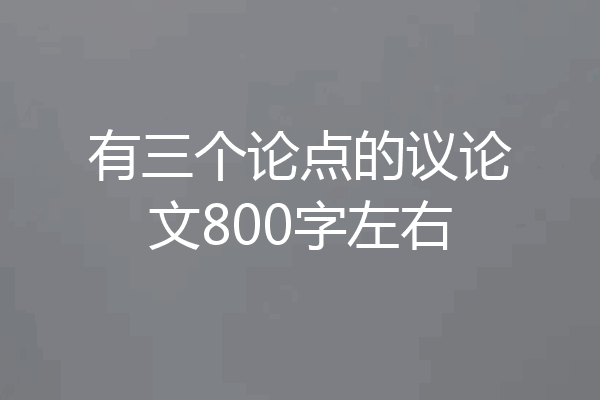 有三个论点的议论文800字左右