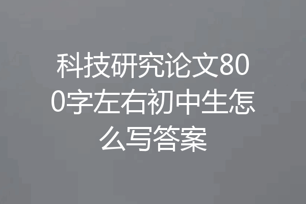 科技研究论文800字左右初中生怎么写答案