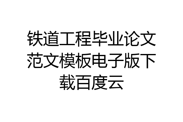 铁道工程毕业论文范文模板电子版下载百度云