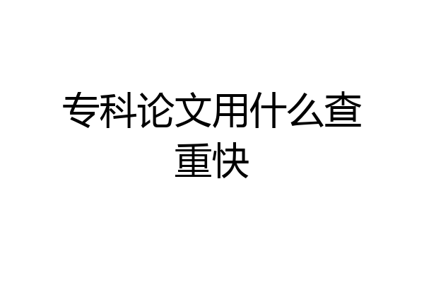 专科论文用什么查重快
