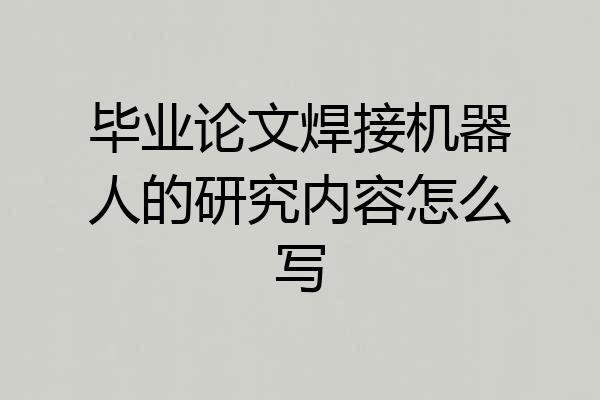 毕业论文焊接机器人的研究内容怎么写